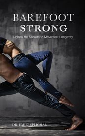 Barefoot strong: unlock the secrets to movement longevity cover image