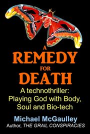 A remedy for death. A Technothriller: Playing God with Body, Soul, and Bio-tech cover image