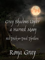 Gray shadows under a harvest moon. Six Trick-or-Treat Thrillers cover image