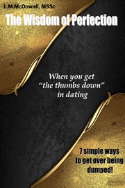 The wisdom of perfection, when you get "the thumbs down" in dating. 7 Simple Ways to Get over Being Dumped! cover image