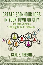 Create $50/hour jobs in your town or city. and Help Solve the "Too Big to Fail" Problem cover image