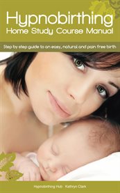 Hypnobirthing home study course manual. Step by Step Guide to an Easy, Natural and Pain Free Birth cover image
