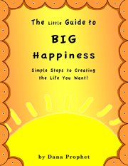 The little guide to big happiness. Simple Steps to Creating the Life You Want! cover image