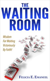 The waiting room. Wisdom for Waiting Victoriously By Faith! cover image