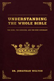 Understanding the whole Bible: the king, kingdom and the new covenant cover image