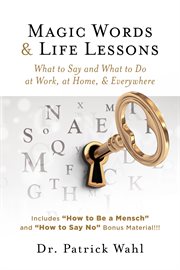 Magic words & life lessons. What to Say and What to Do At Work, At Home, & Everywhere cover image