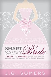 The smart and savvy bride. A Smart Guide for Saving Money While Planning Your Dream Wedding cover image