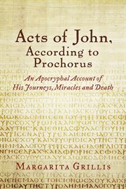 Acts of john, according to prochorus. An Apocryphal Account of His Journeys, Miracles and Death translated cover image