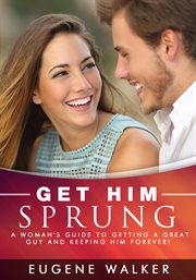 Get him sprung!. A Woman's Guide to Getting a Great Guy and Keeping Him Forever! cover image