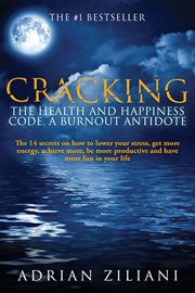 Cracking the health and happiness code, a burn out antidote. The 14 Secrets On How to Lower Stress, Get More Energy, Achieve More cover image