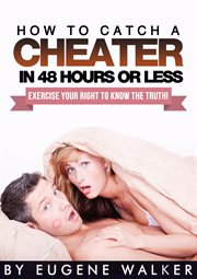 How to catch a cheater in 48 hours or less!. Exercise Your Right to Know the Truth! cover image
