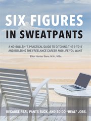 Six figures in sweatpants. A No-Bullsh*t, Practical Guide to Building a Freelance Career cover image