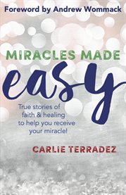 Miracles made easy. True Stories of Faith & Healing to Help You Receive Your Miracle cover image
