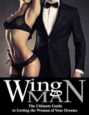 Wing man. The Ultimate Guide to Getting the Woman of Your Dreams cover image