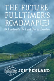 The future fulltimer's roadmap. 10 Landmarks to Lead You to Freedom cover image