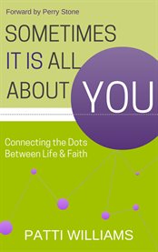 Sometimes it is all about you. Connecting the Dots Between Life & Faith cover image