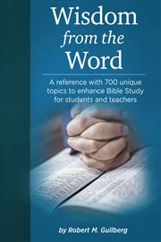 Wisdom from the word. A Reference With 700 Unique Topics to Enhance Bible Study for Students and Teachers cover image