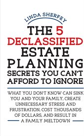 The 5 declassified estate planning secrets you can't afford to ignore: what you don't know can sink you and your family, create unnecessary stress and frustration, cost thousands of dollars, and result in a family meltdown cover image