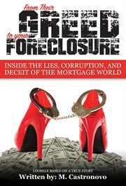 From their greed to your foreclosure. Inside The Lies, Corruption, And The Deceit Of The Mortgage World cover image