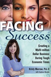 Facing success. Creating a Multi-Million Dollar Business During Tough Economic Times cover image