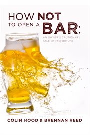 How not to open a bar. An Owner's Cautionary Tale of Misfortune cover image