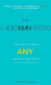 The ladiesman-ifesto what sales, science and love have in common. How to Attract Any Woman You Want cover image