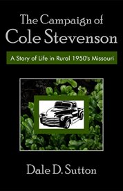 The campaign of cole stevenson. A Story of Life in Rural 1950's Missouri cover image