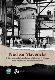Nuclear mavericks. A Biographical Compilation of the Men & Women Who Shaped the Nuclear Workforce cover image
