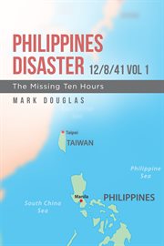 Philippines disaster 12/8/41 vol 1. The Missing Ten Hours cover image