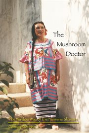 The mushroom doctor: the wisdowm way of the feminine shaman cover image