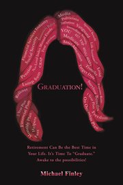 Graduation!: Retirement can be the best time in your life as you "graduate" into a better version of YOU. Awake to the possibilities! cover image
