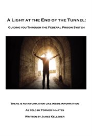 A light at the end of the tunnel. Guiding You Through the Federal Prison System cover image