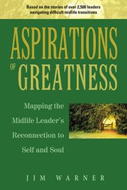 Aspirations of greatness: mapping the midlife leader's reconnection to self and soul cover image