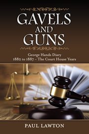 Gavels and guns. George Hands Diary 1882 to 1887 the Court House Years cover image