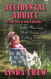 Accidental addict: a true story of pain and healing.... also marriage, real estate, and cowboy dancing cover image