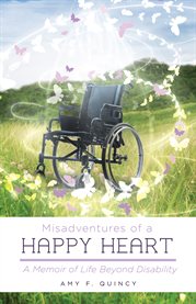 Misadventures of a happy heart. A Memoir of Life Beyond Disability cover image