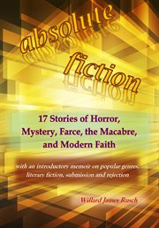 Absolute fiction. 17 Stories of Horror, Mystery, Farce, The Macabre, And Modern Faith cover image