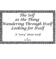 Self as the thing wandering through itself looking for itself. A "Story" About Itself cover image