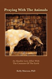 Praying with the animals. An Akashic Love Affair With the Creatures of the Earth cover image