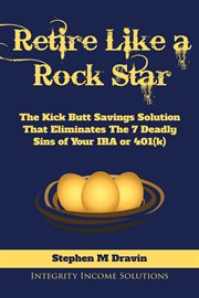 Retire like a rock star. The Kick Butt Savings Solution That Eliminates The 7 Deadly Sins of Your IRA or 401(k) cover image