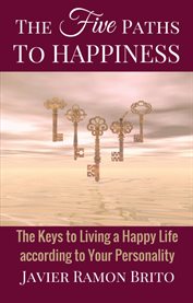 The five paths to happiness. The Keys to Living a Happy Life According to Your Personality cover image