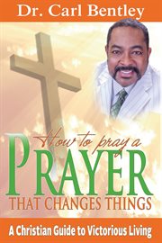 Prayer that changes things. A Christian Guide to Victorious Living cover image