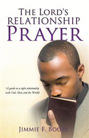 The lord's relationship prayer. A Guide to a Right Relationship With God, Man and the World cover image