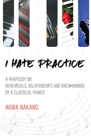 I hate practice. A Rhapsody On Rehearsals, Relationships and Rachmaninov cover image