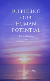 Fulfilling our human potential. Selected Homilies of Fontaine S. Hill, M.D cover image