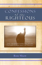 Confessions of the righteous. Over 100 Biblical Confessions of Faith cover image