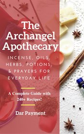 The archangel apothecary. Incense, Oils, Herbs, Potions, & Prayers for Everyday Life cover image