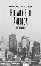 Hillary for america and for the world. One Man's Plea for a Female President of the Free World cover image