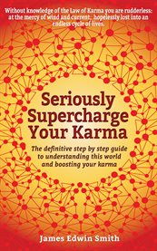 Seriously supercharge your karma. The Definitive Step by Step Guide to Understanding This World and Boosting Your Karma cover image