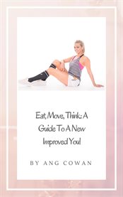 Eat, move, think. A Guide to a New Improved You cover image